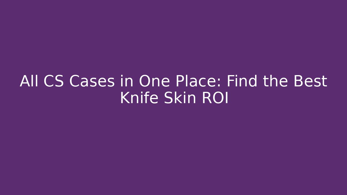 All CS Cases in One Place: Find the Best Knife Skin ROI