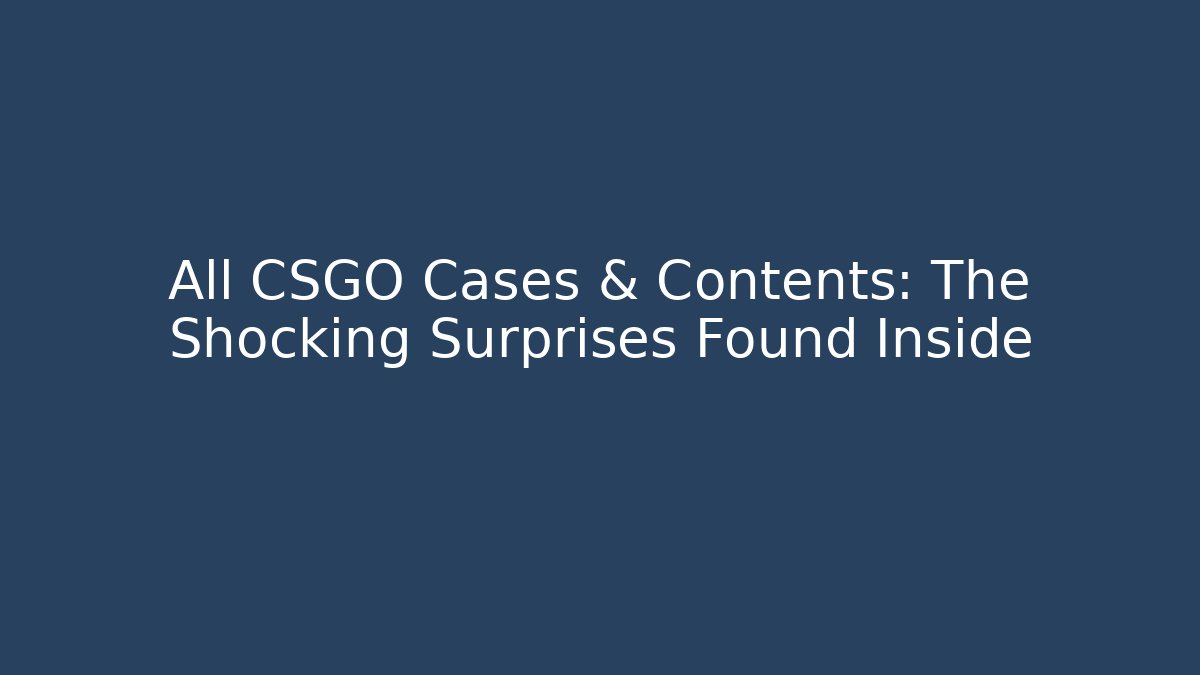 All CSGO Cases & Contents: The Shocking Surprises Found Inside - Create More Assets