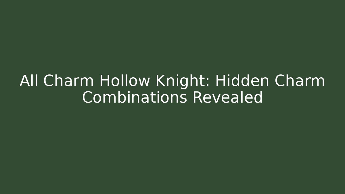 All Charm Hollow Knight: Hidden Charm Combinations Revealed