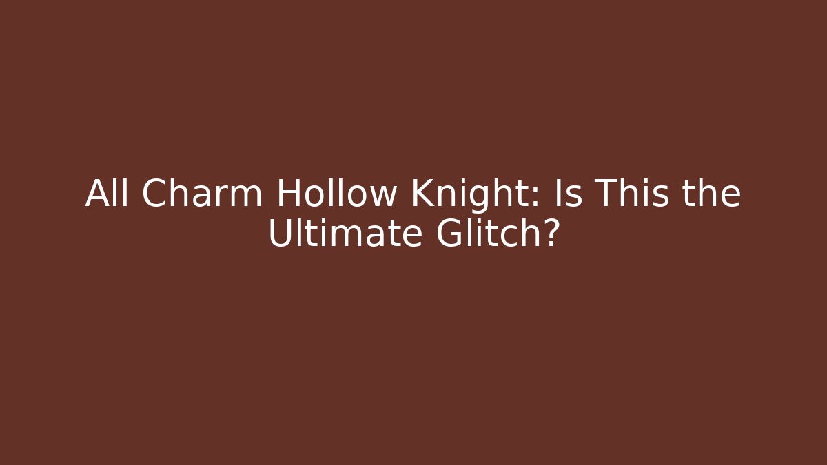 All Charm Hollow Knight: Is This the Ultimate Glitch?