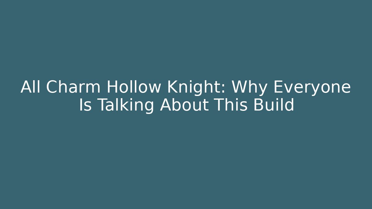 All Charm Hollow Knight: Why Everyone Is Talking About This Build
