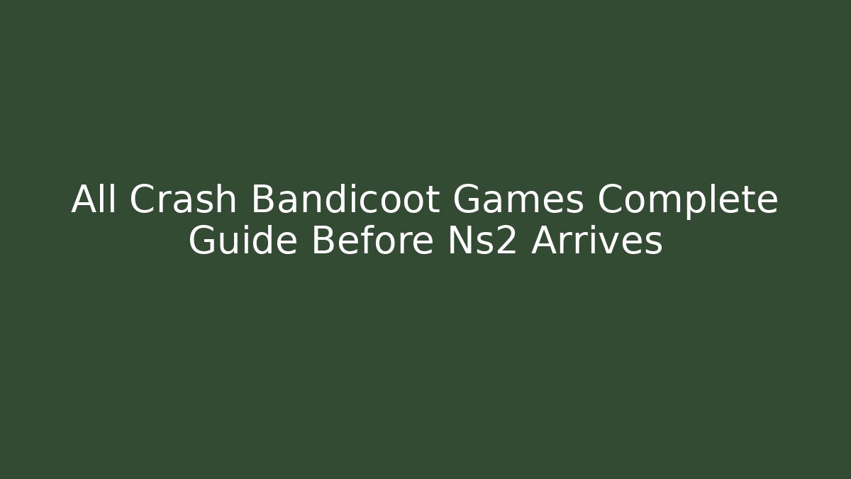 All Crash Bandicoot Games Complete Guide Before Ns2 Arrives - Create More Assets