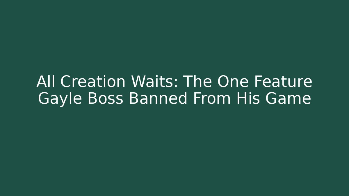 All Creation Waits: The One Feature Gayle Boss Banned From His Game