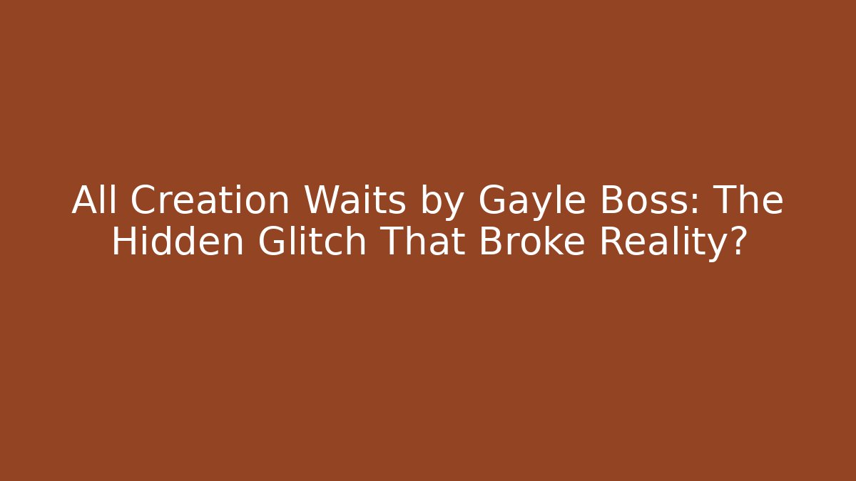 All Creation Waits by Gayle Boss: The Hidden Glitch That Broke Reality?