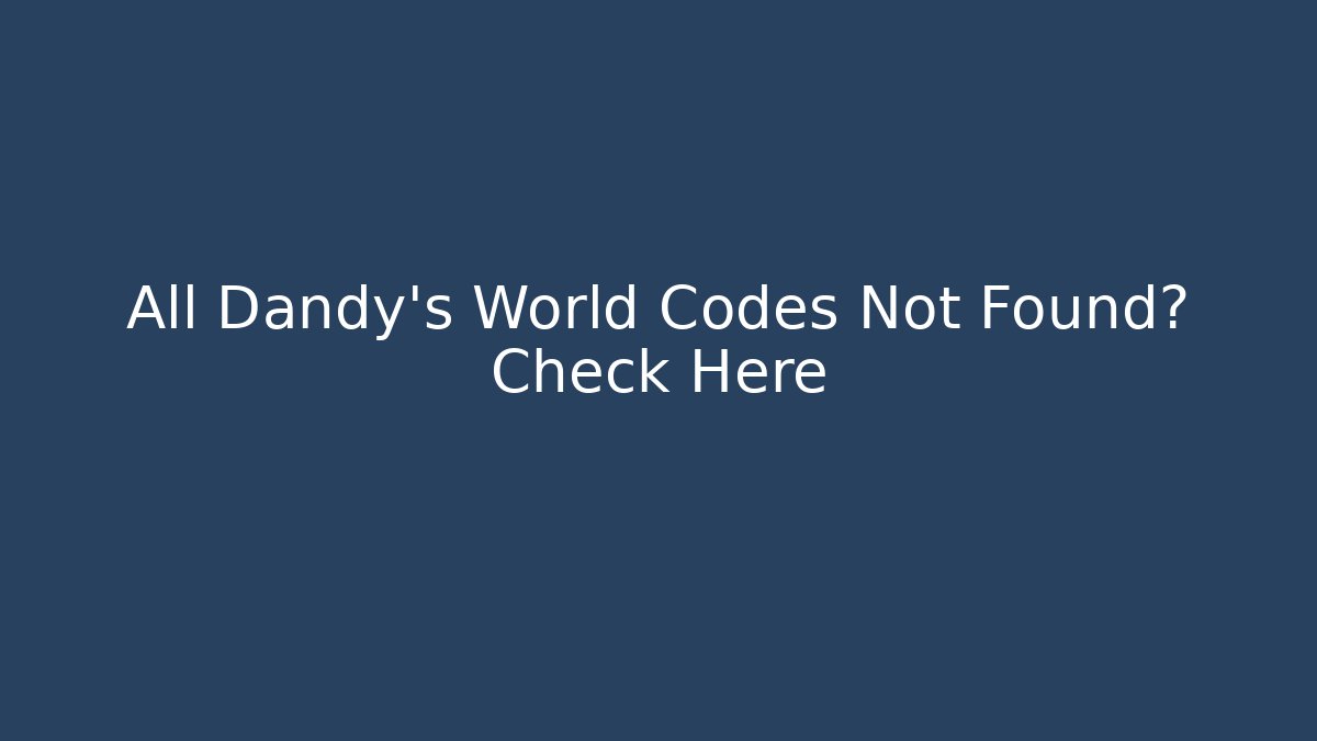 All Dandy's World Codes Not Found? Check Here