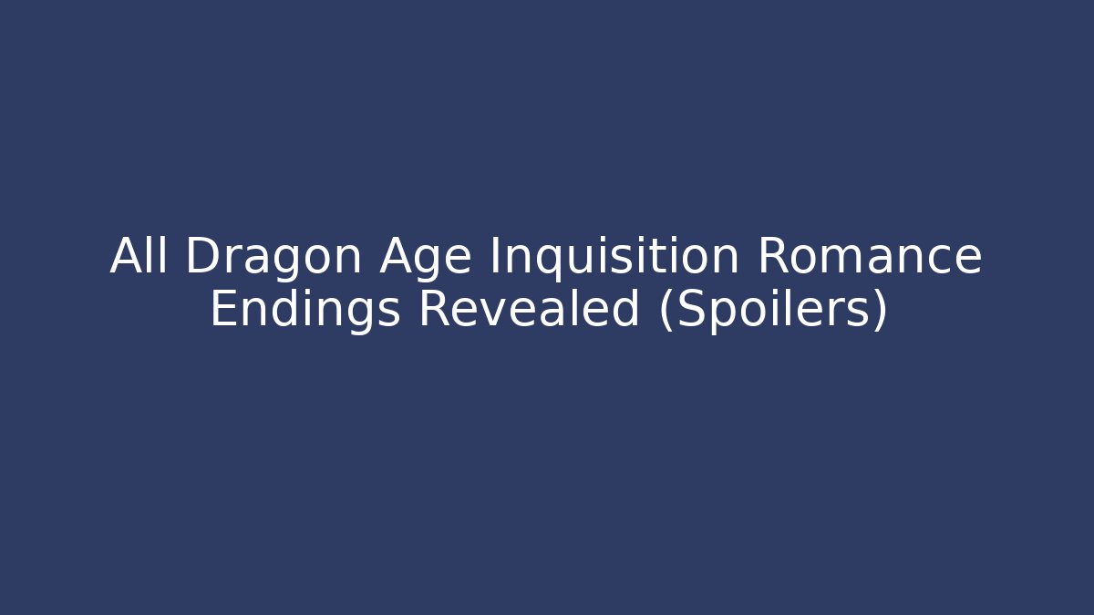 All Dragon Age Inquisition Romance Endings Revealed (Spoilers)