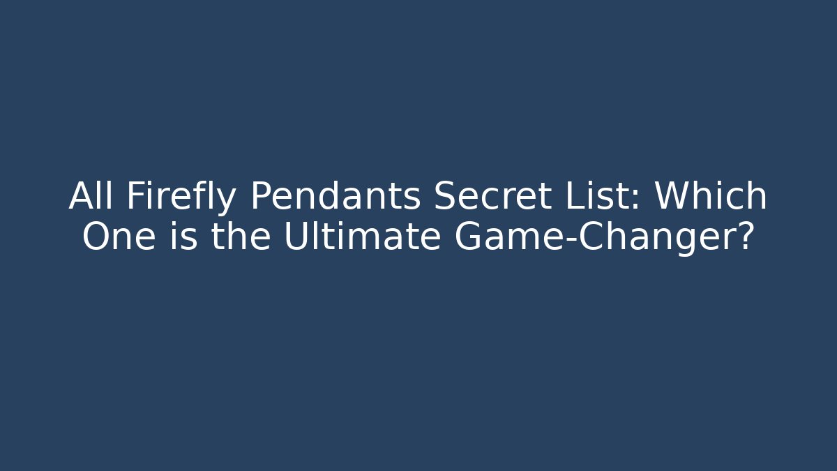 All Firefly Pendants Secret List: Which One is the Ultimate Game-Changer?