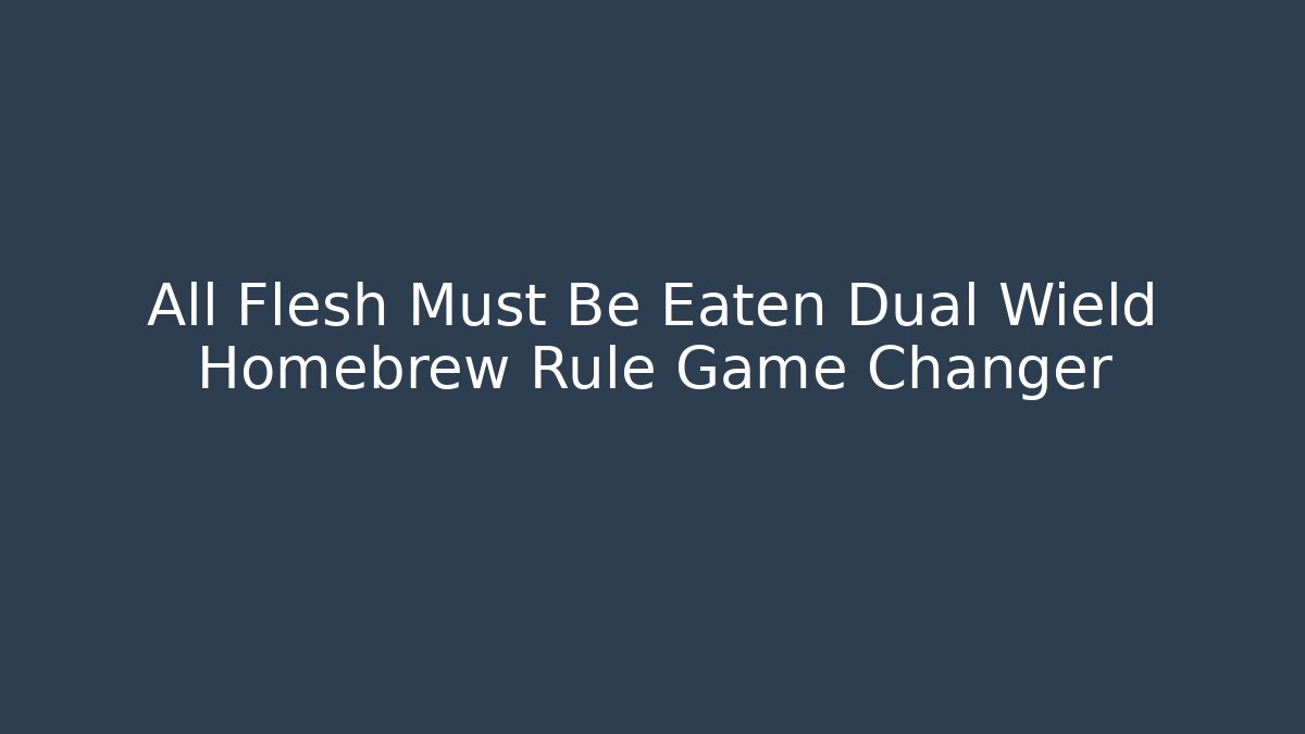 All Flesh Must Be Eaten Dual Wield Homebrew Rule Game Changer