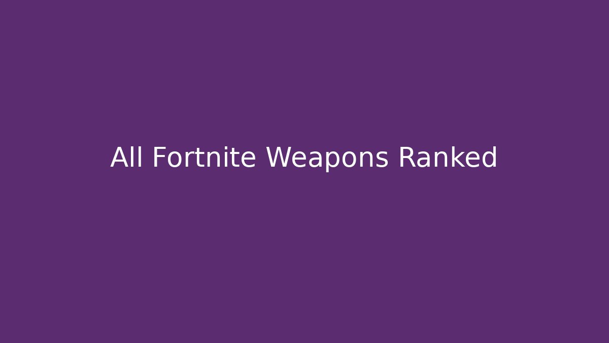 All Fortnite Weapons Ranked - Create More Assets