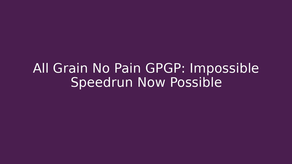 All Grain No Pain GPGP: Impossible Speedrun Now Possible - Create More Assets
