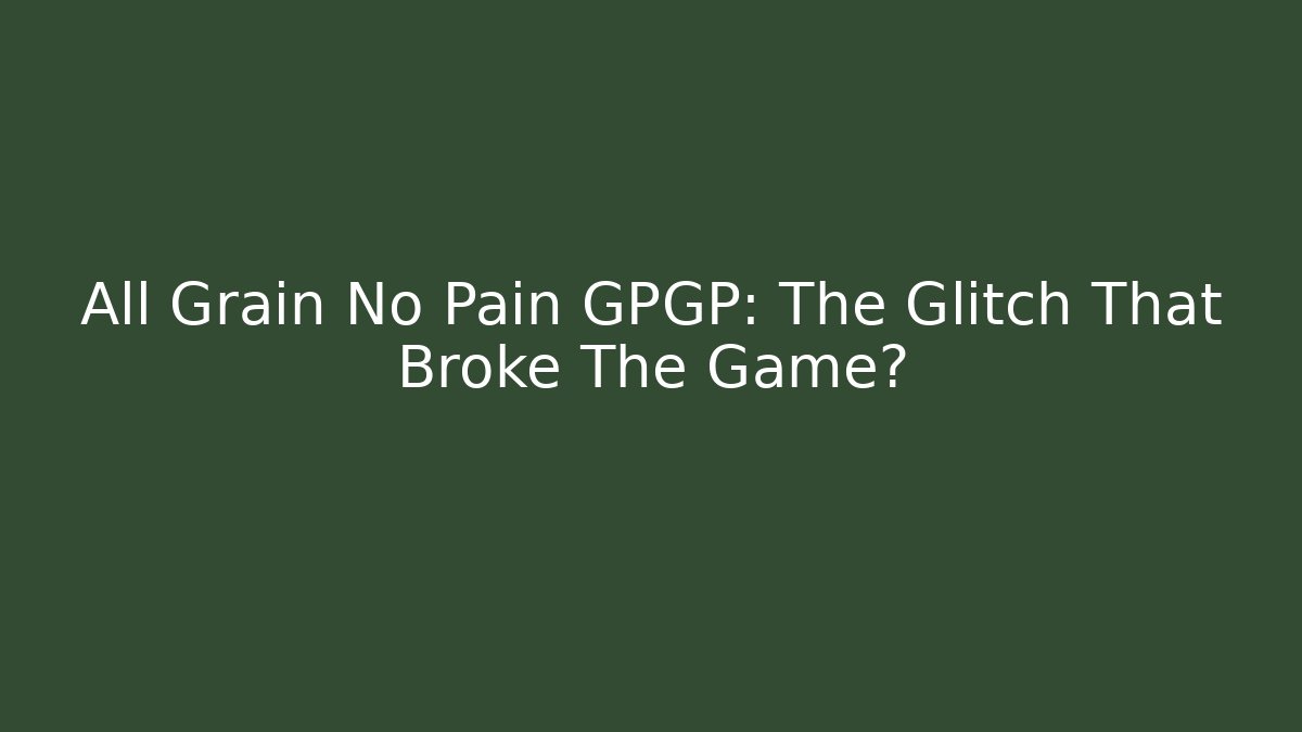All Grain No Pain GPGP: The Glitch That Broke The Game?