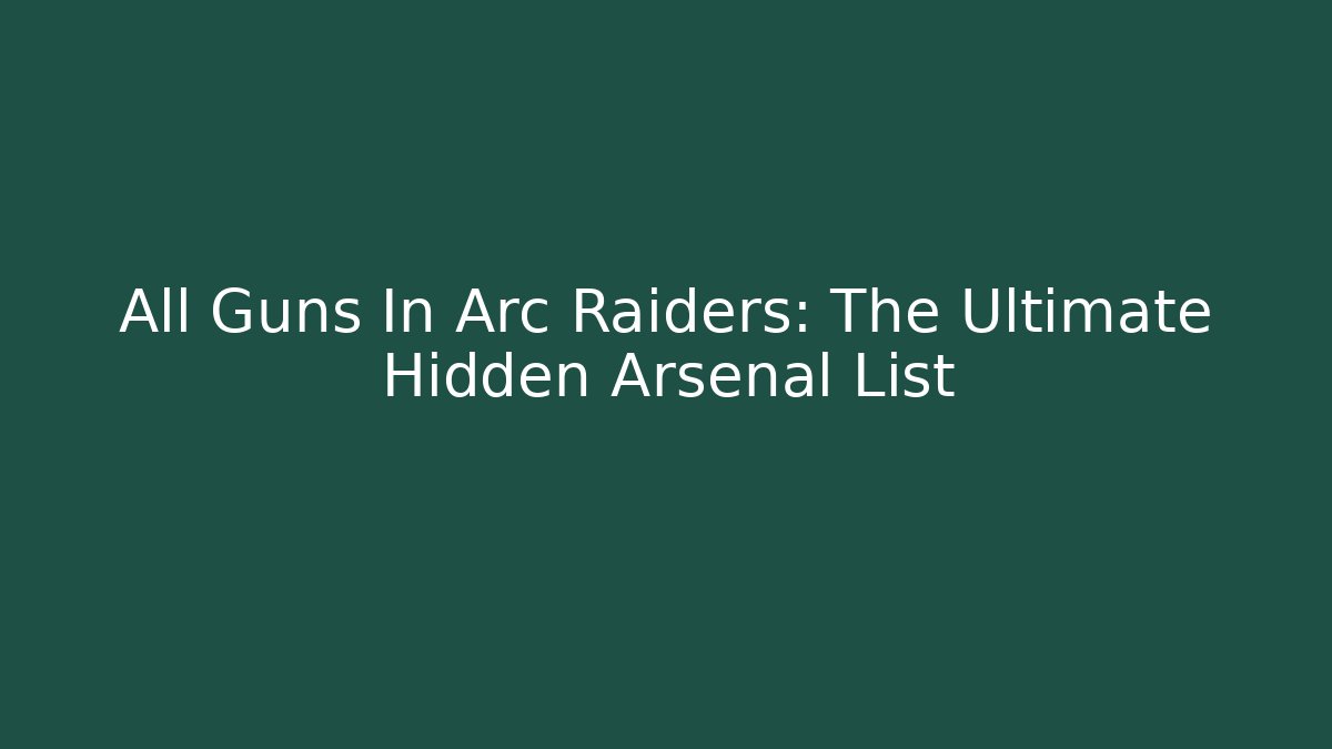 All Guns In Arc Raiders: The Ultimate Hidden Arsenal List