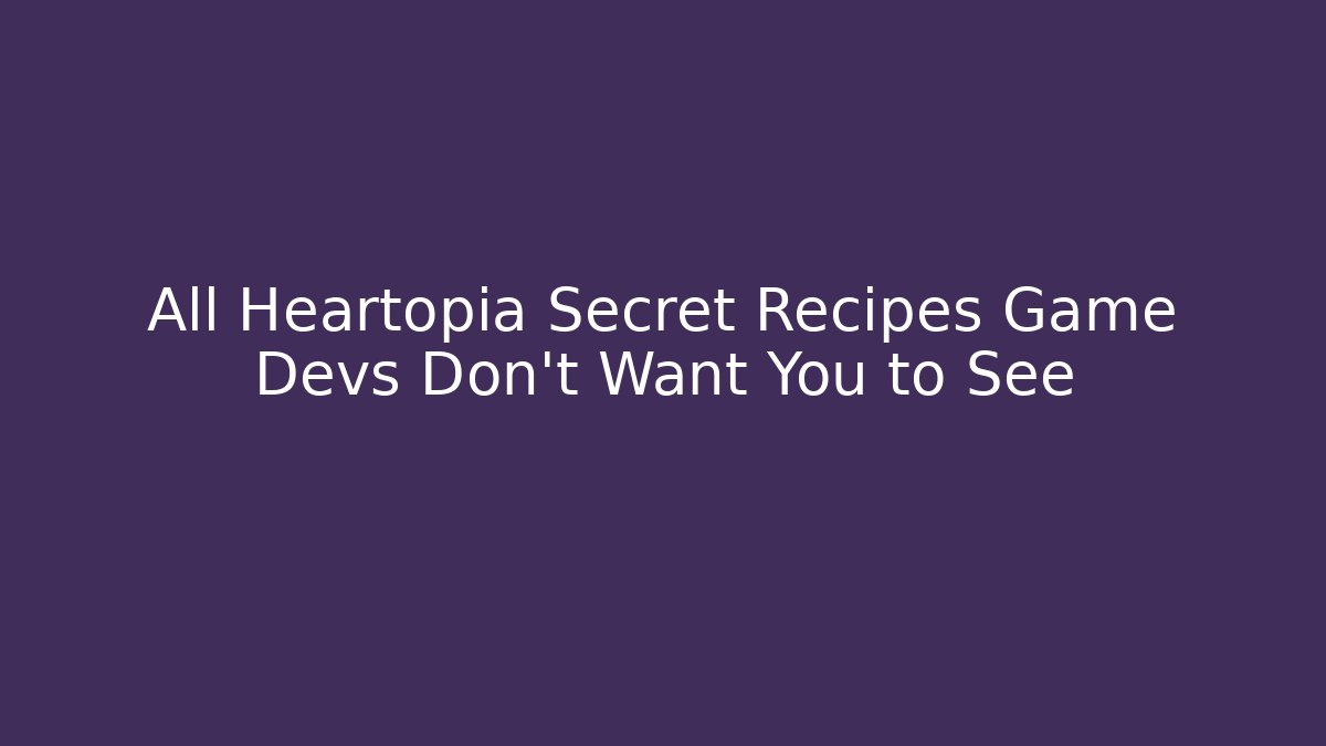 All Heartopia Secret Recipes Game Devs Don't Want You to See