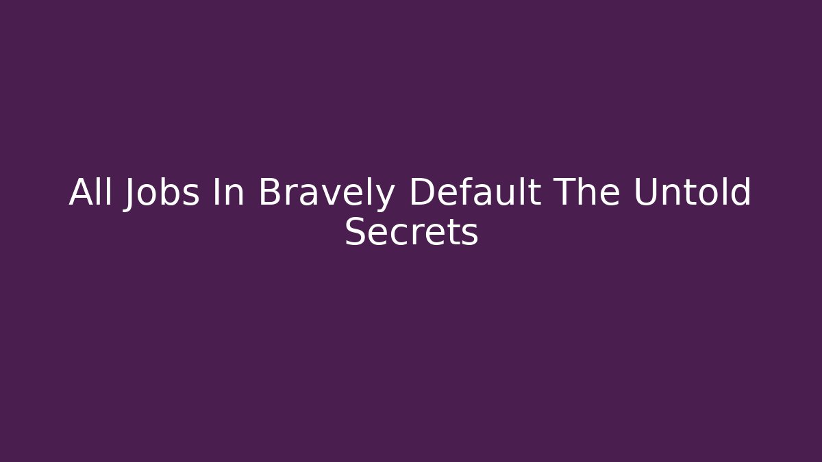 All Jobs In Bravely Default The Untold Secrets - Create More Assets