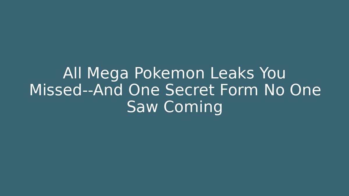 All Mega Pokémon Leaks You Missed—And One Secret Form No One Saw Coming