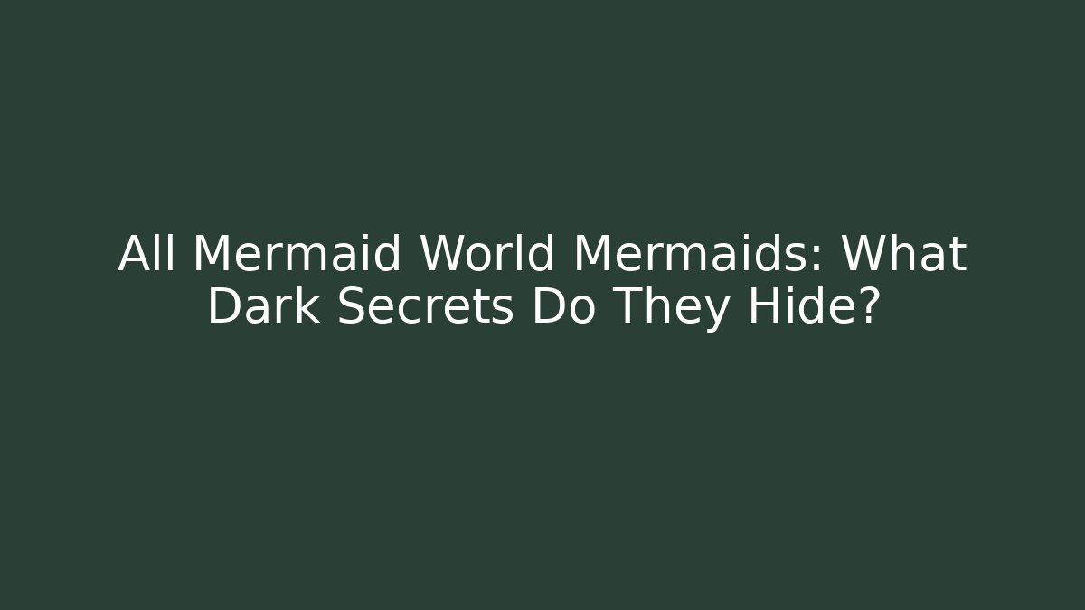 All Mermaid World Mermaids: What Dark Secrets Do They Hide?