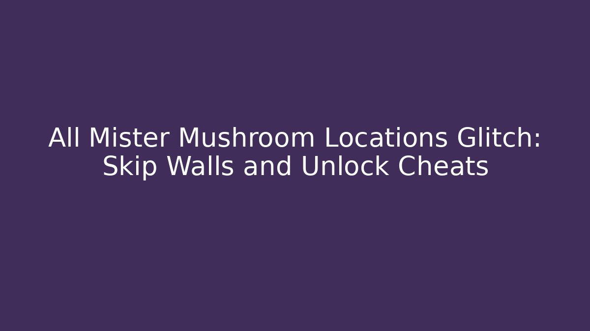 All Mister Mushroom Locations Glitch: Skip Walls and Unlock Cheats