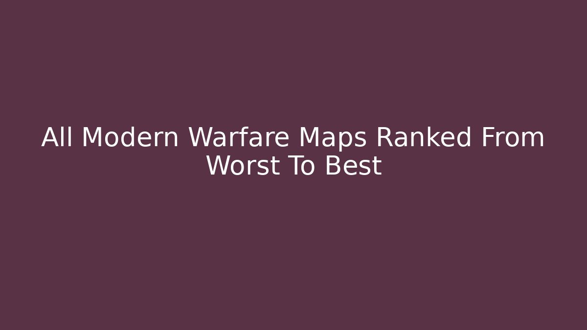 All Modern Warfare Maps Ranked From Worst To Best