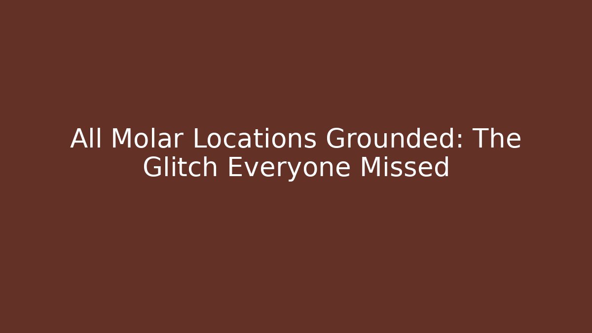All Molar Locations Grounded: The Glitch Everyone Missed