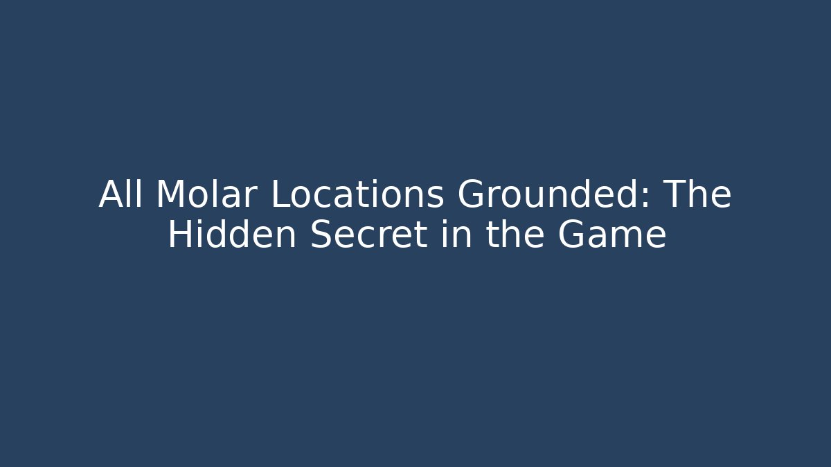 All Molar Locations Grounded: The Hidden Secret in the Game