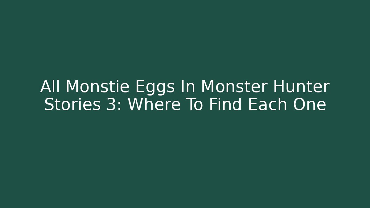 All Monstie Eggs In Monster Hunter Stories 3: Where To Find Each One