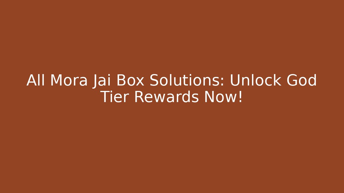 All Mora Jai Box Solutions: Unlock God Tier Rewards Now!