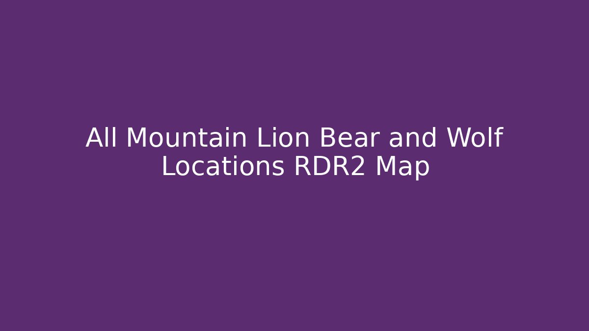 All Mountain Lion Bear and Wolf Locations RDR2 Map