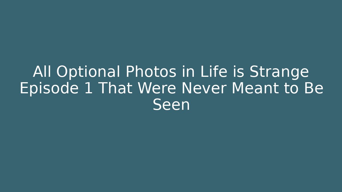 All Optional Photos in Life is Strange Episode 1 That Were Never Meant to Be Seen