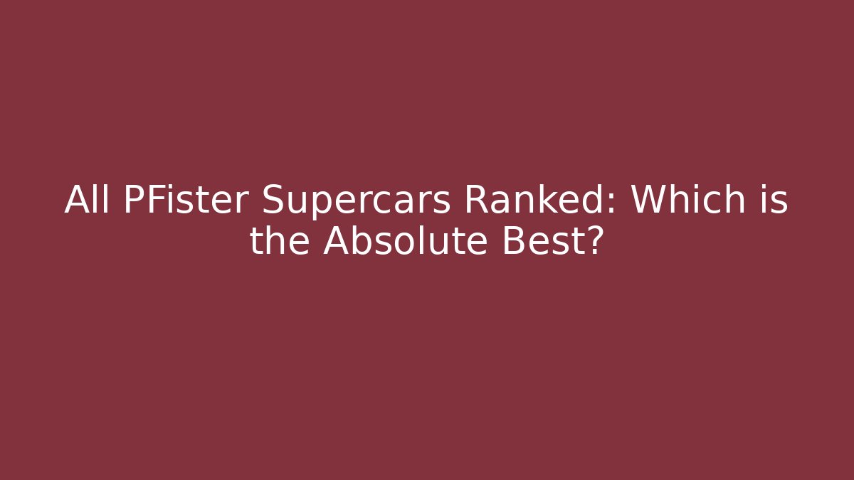 All PFister Supercars Ranked: Which is the Absolute Best?