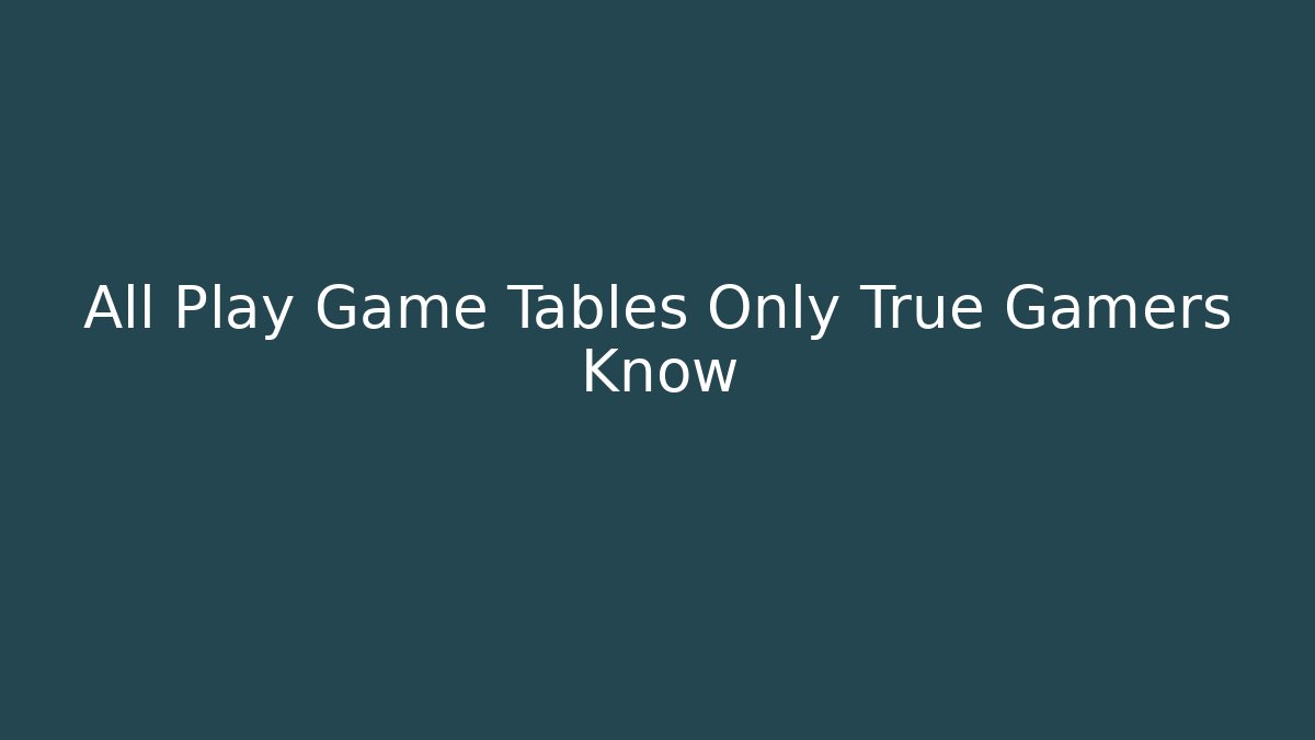 All Play Game Tables Only True Gamers Know - Create More Assets