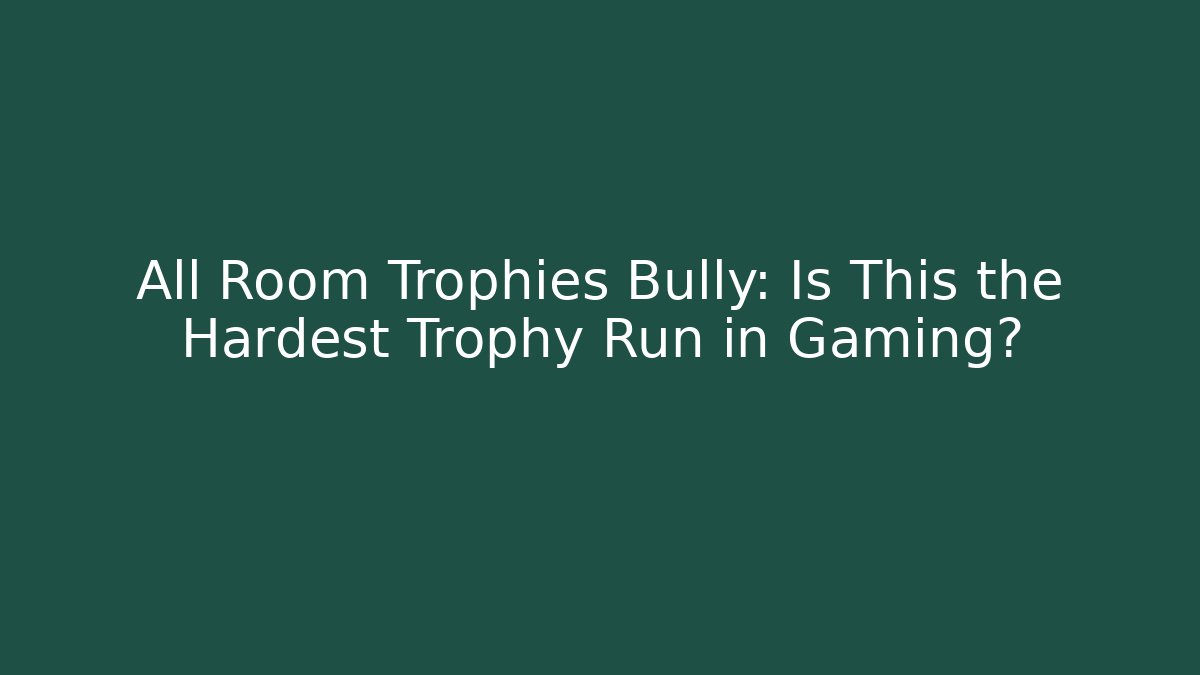 All Room Trophies Bully: Is This the Hardest Trophy Run in Gaming?