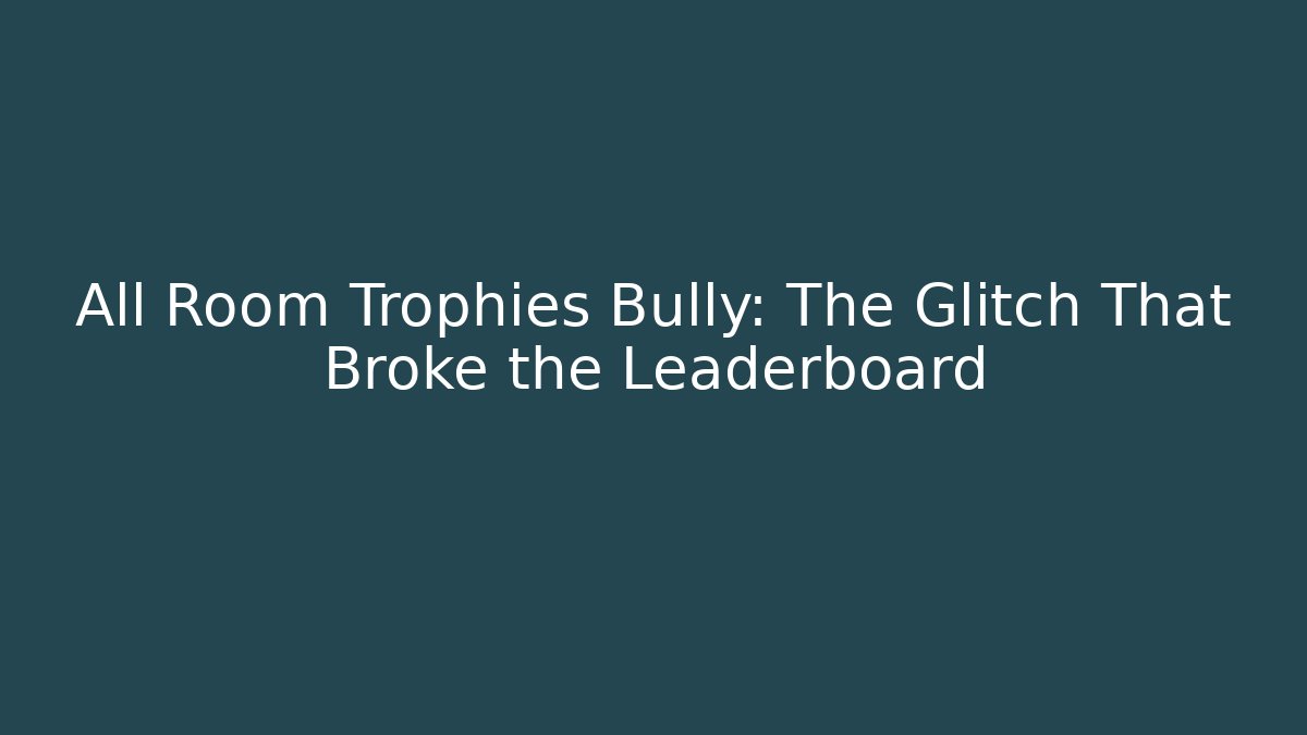 All Room Trophies Bully: The Glitch That Broke the Leaderboard