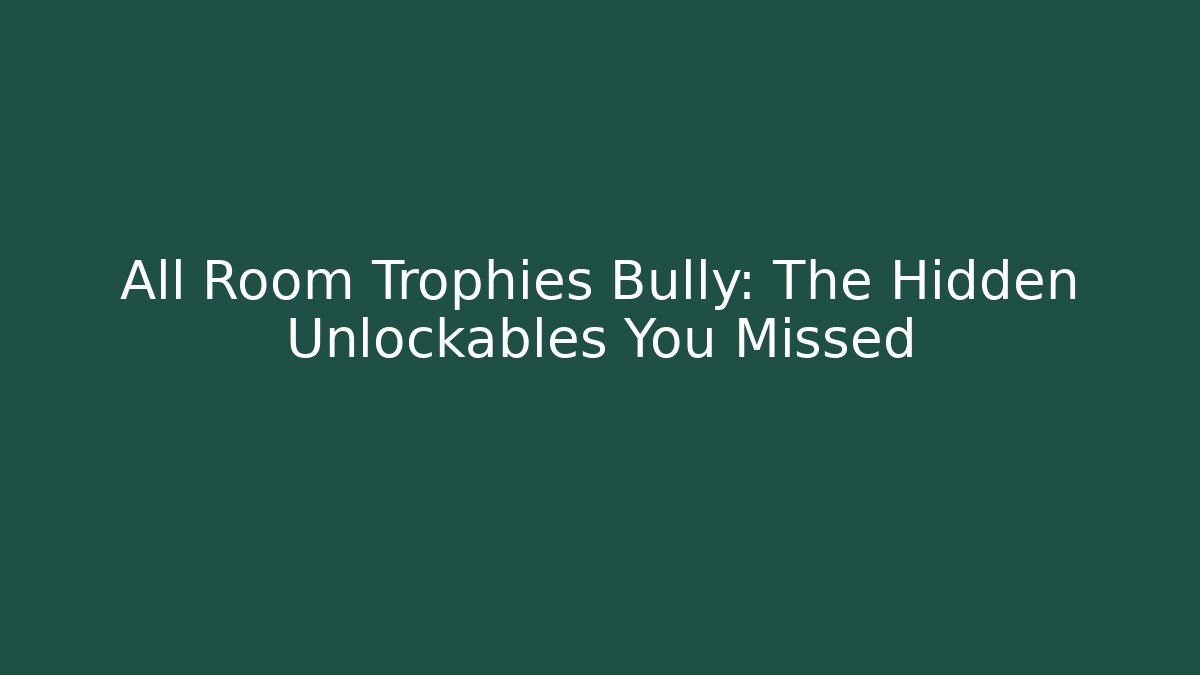 All Room Trophies Bully: The Hidden Unlockables You Missed