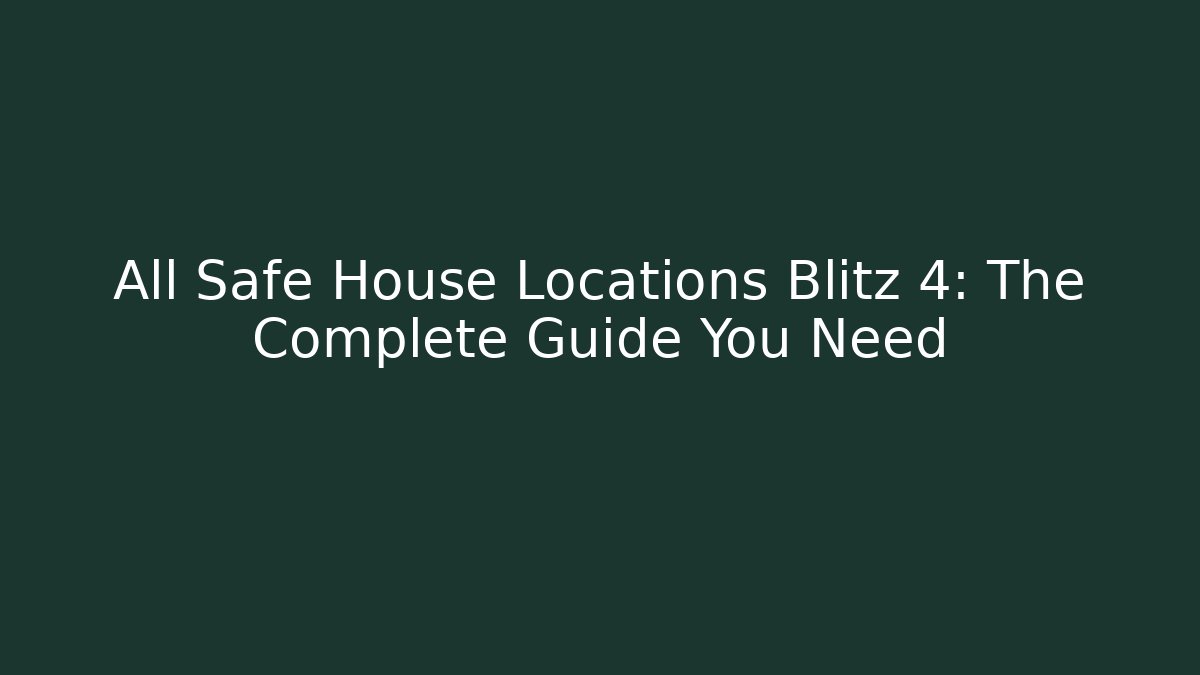All Safe House Locations Blitz 4: The Complete Guide You Need - Create More Assets