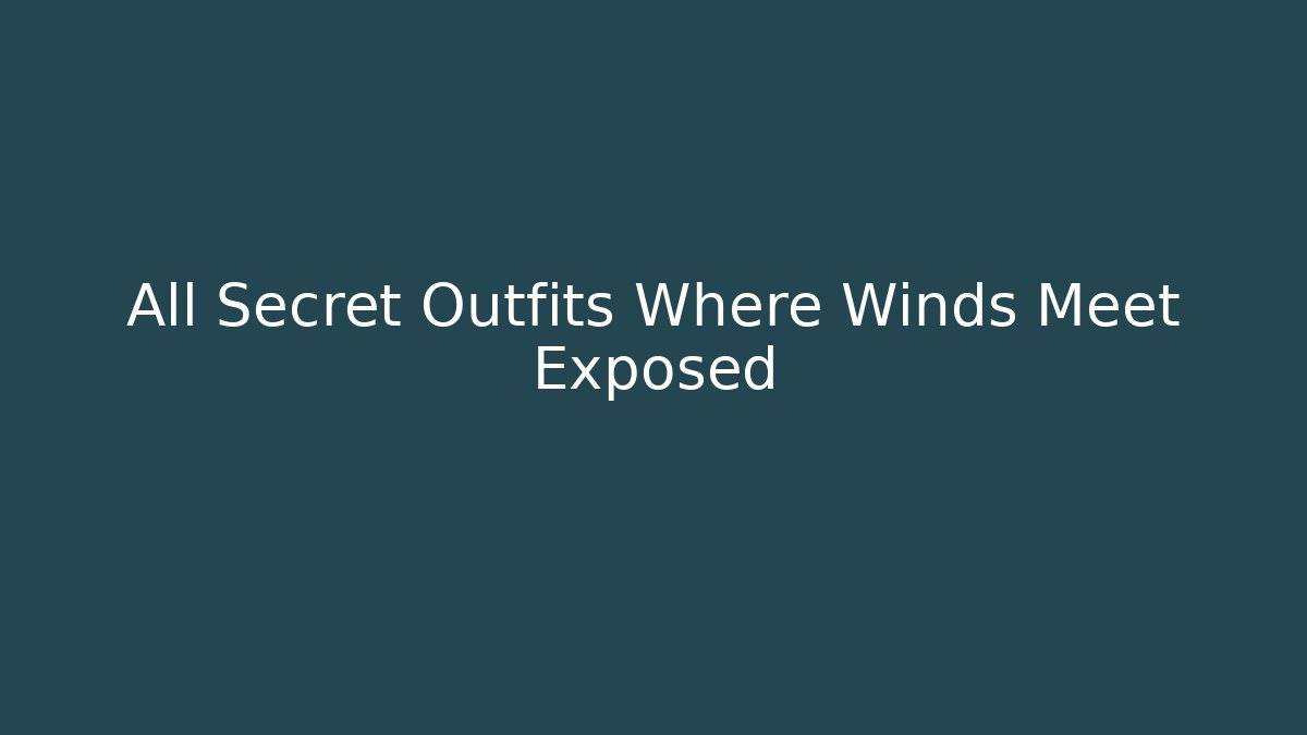 All Secret Outfits Where Winds Meet Exposed