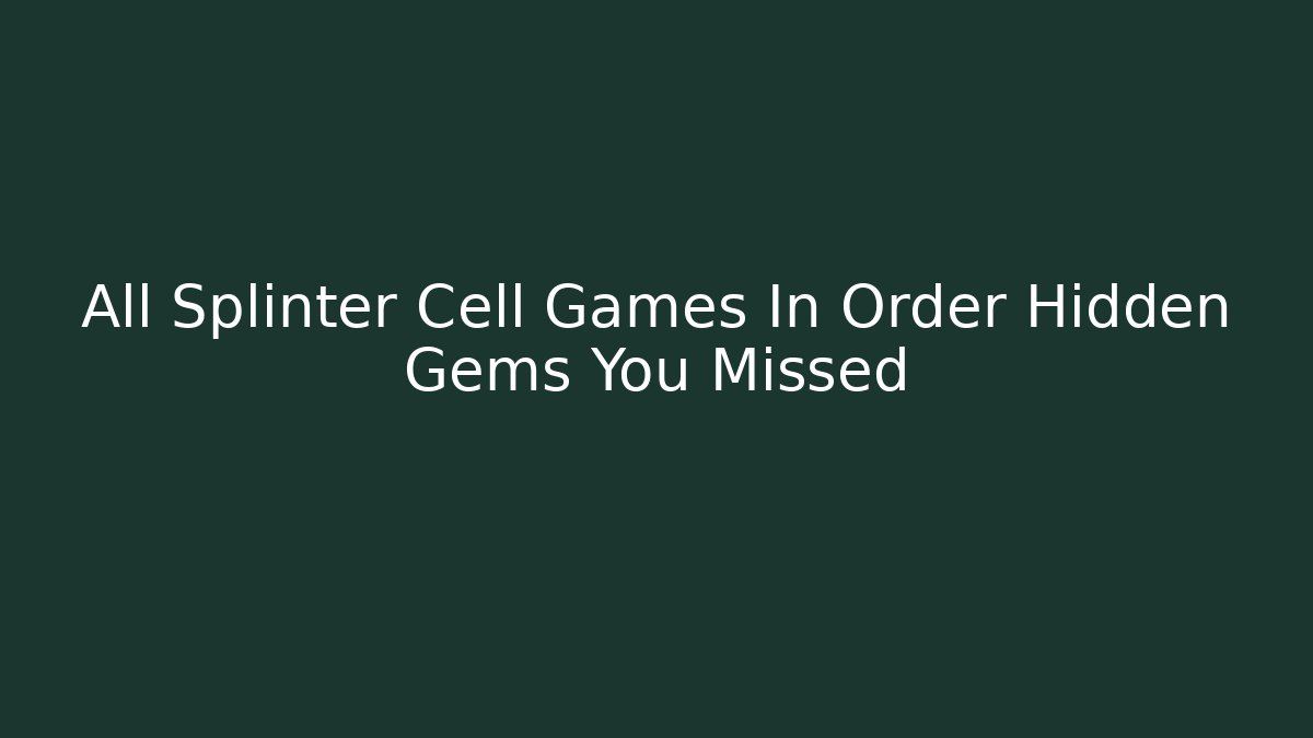 All Splinter Cell Games In Order Hidden Gems You Missed
