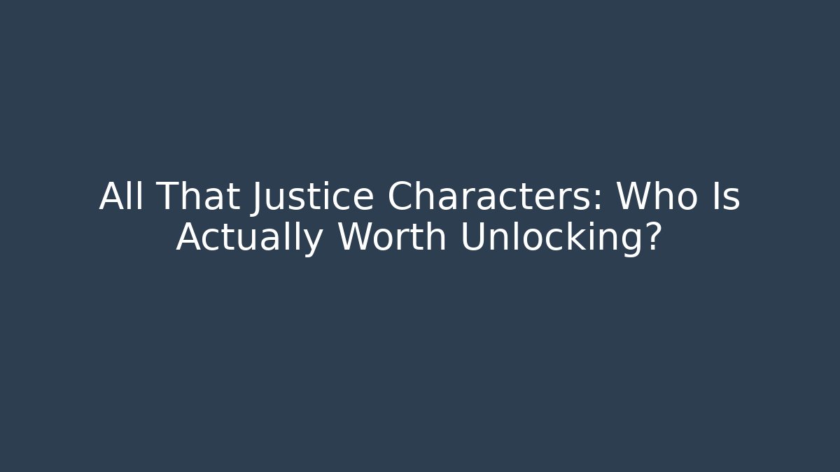 All That Justice Characters: Who Is Actually Worth Unlocking? - Create More Assets