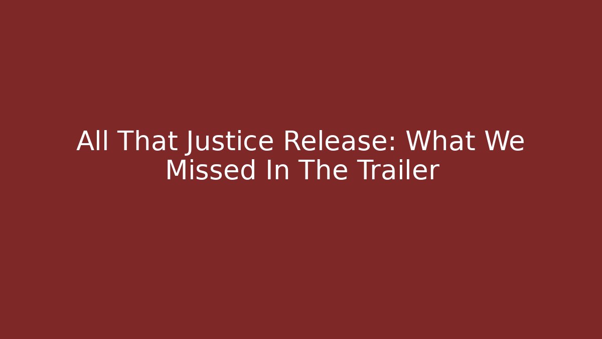 All That Justice Release: What We Missed In The Trailer