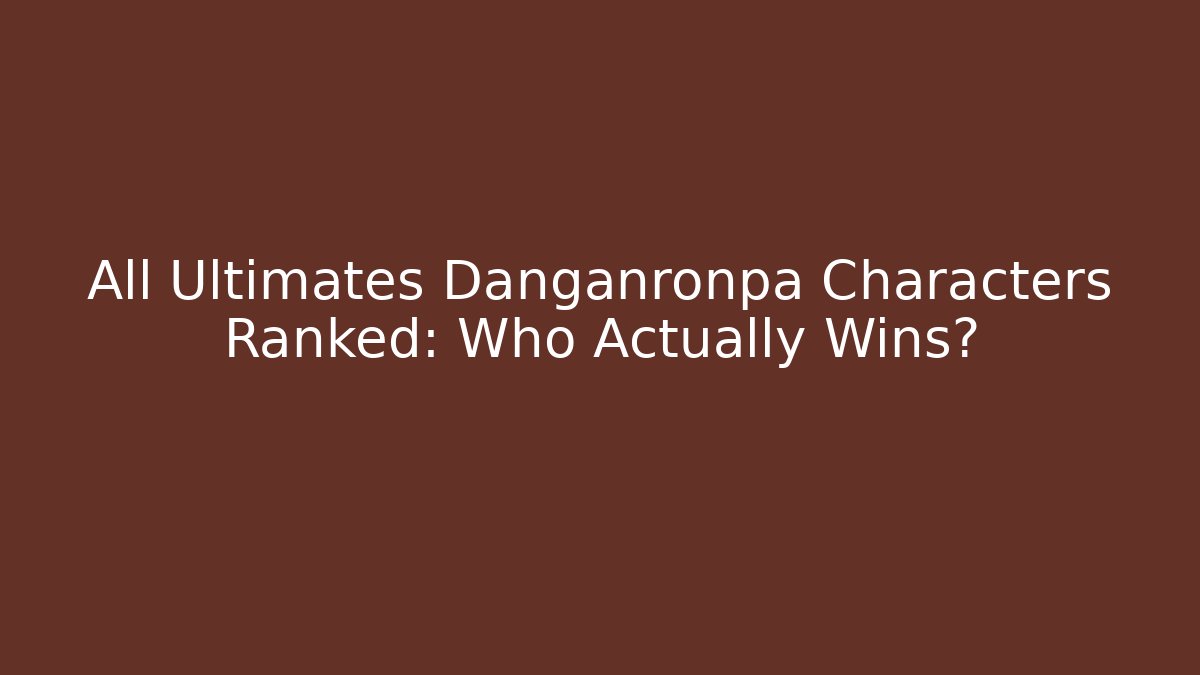 All Ultimates Danganronpa Characters Ranked: Who Actually Wins?