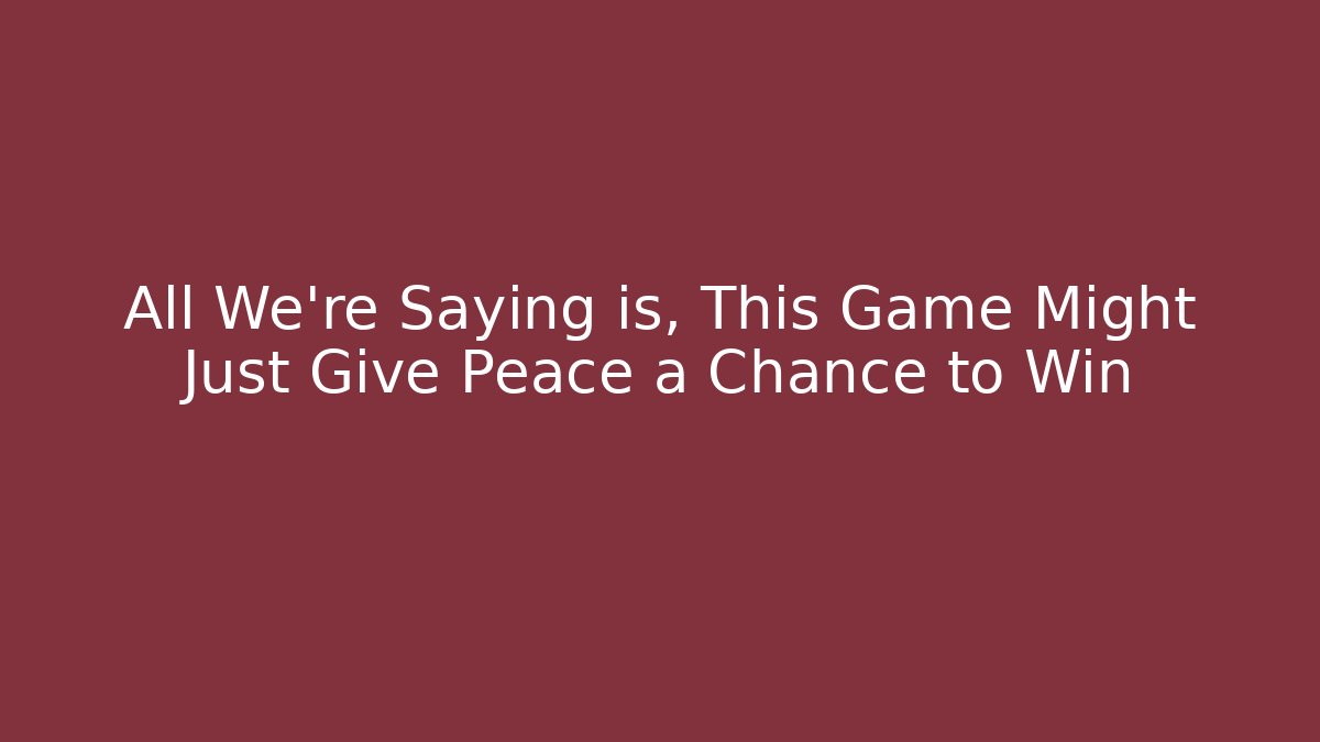 All We're Saying is, This Game Might Just Give Peace a Chance to Win