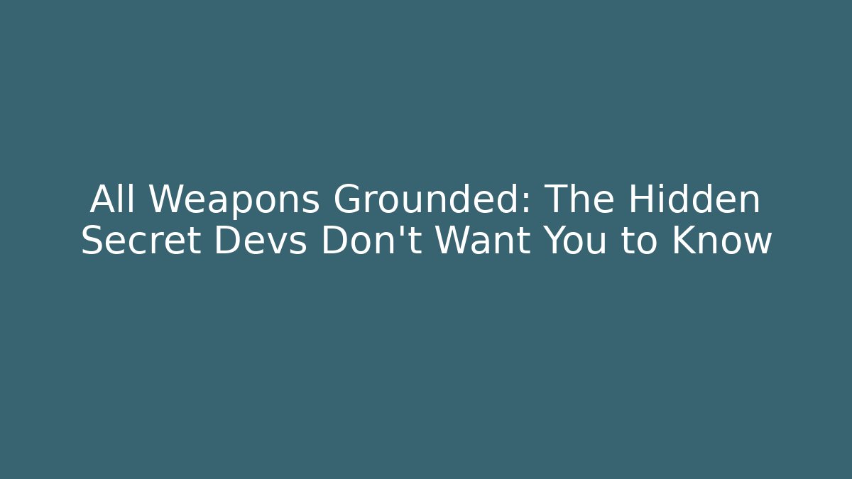 All Weapons Grounded: The Hidden Secret Devs Don't Want You to Know