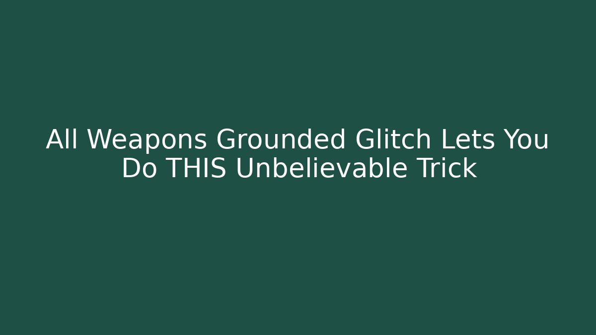 All Weapons Grounded Glitch Lets You Do THIS Unbelievable Trick