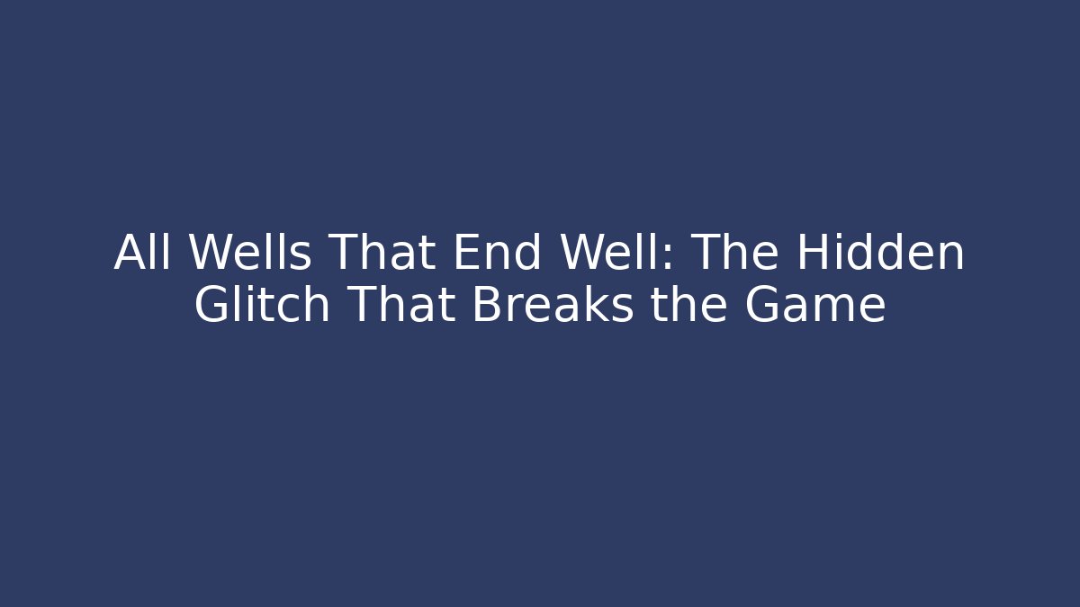 All Wells That End Well: The Hidden Glitch That Breaks the Game