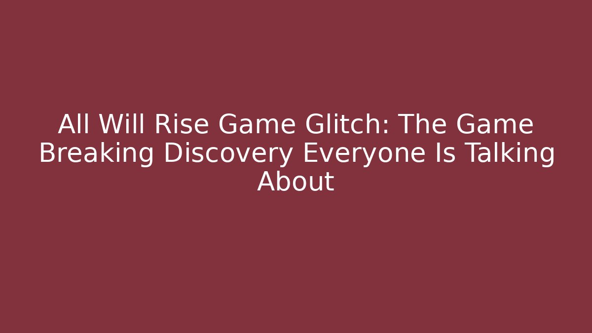 All Will Rise Game Glitch: The Game Breaking Discovery Everyone Is Talking About