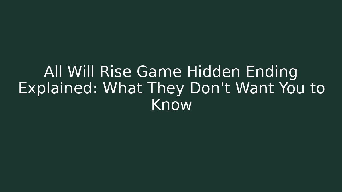 All Will Rise Game Hidden Ending Explained: What They Don't Want You to Know