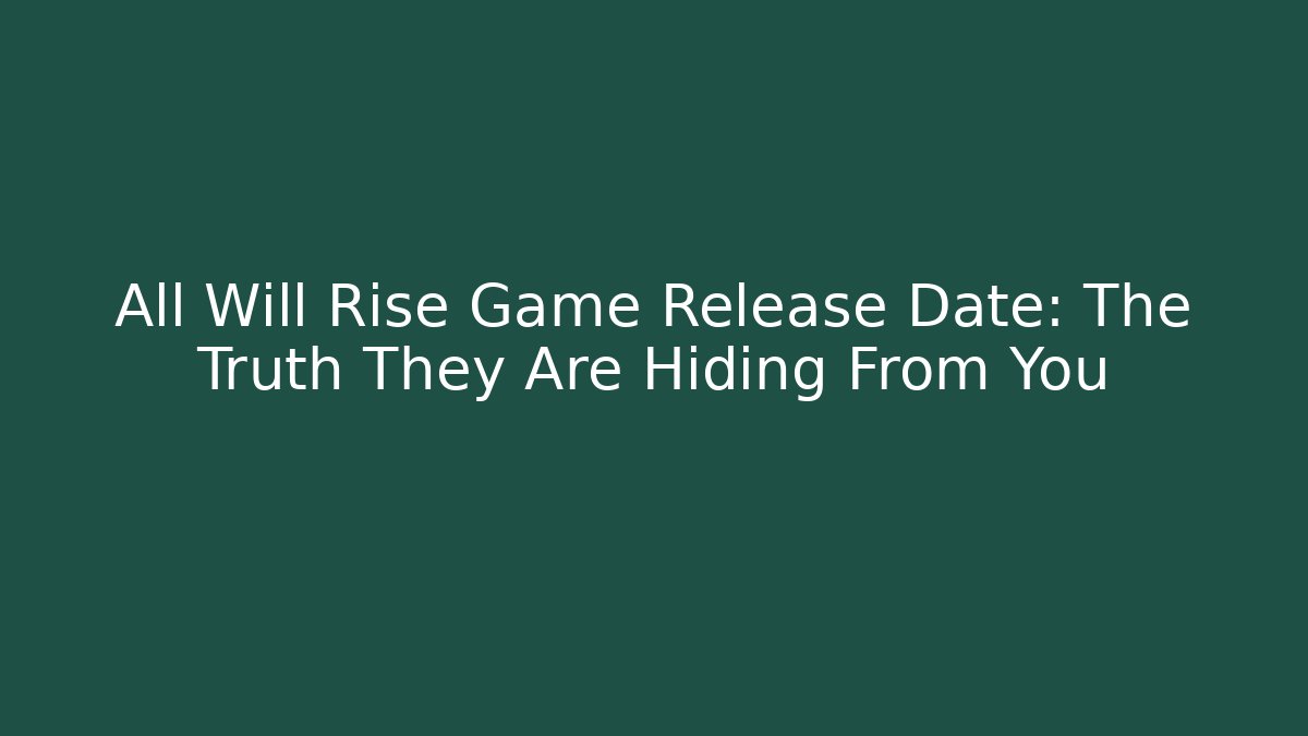 All Will Rise Game Release Date: The Truth They Are Hiding From You