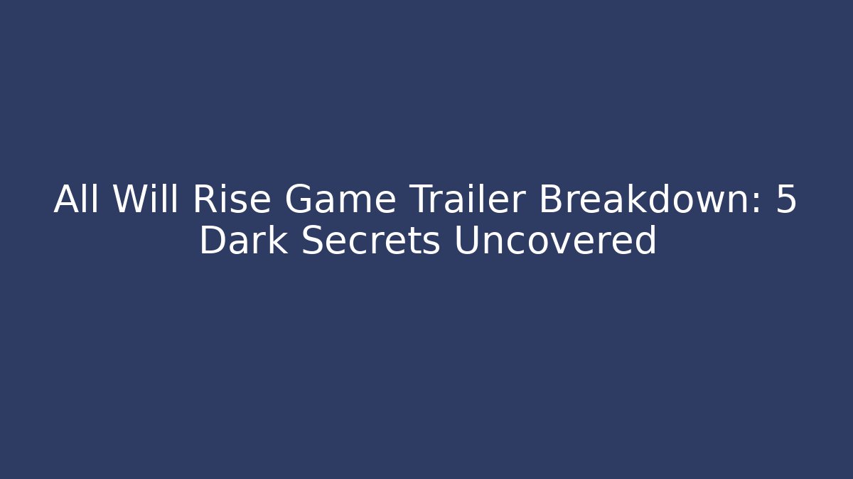 All Will Rise Game Trailer Breakdown: 5 Dark Secrets Uncovered
