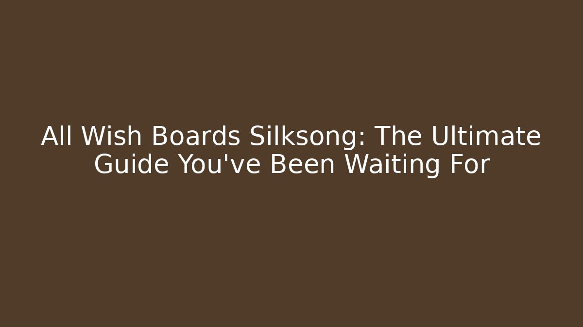 All Wish Boards Silksong: The Ultimate Guide You’ve Been Waiting For