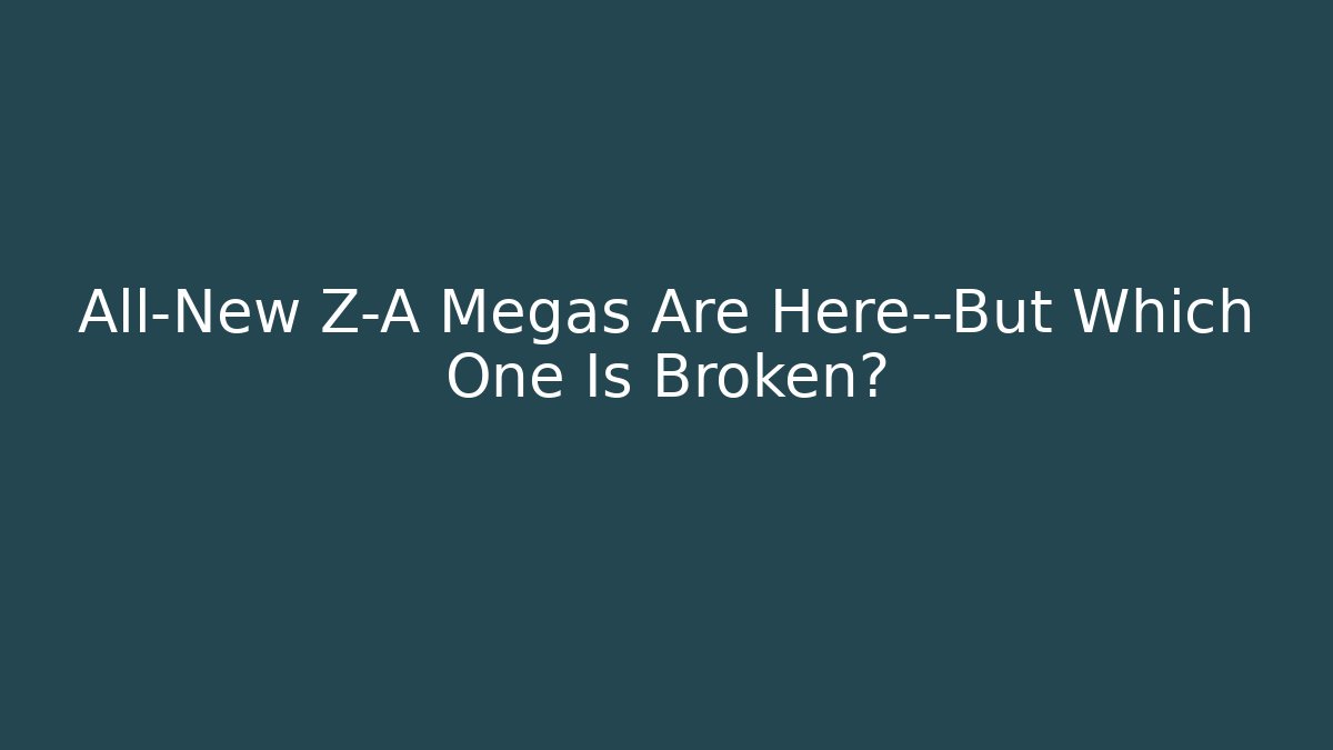 All-New Z-A Megas Are Here—But Which One Is Broken?