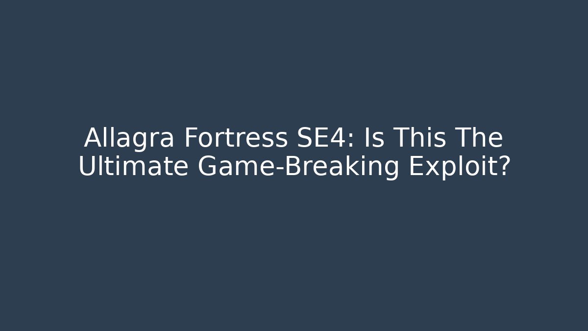 Allagra Fortress SE4: Is This The Ultimate Game-Breaking Exploit?